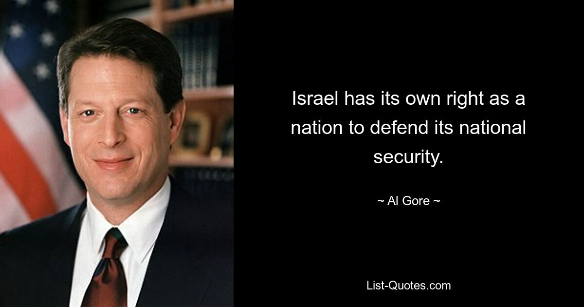 Israel has its own right as a nation to defend its national security. — © Al Gore