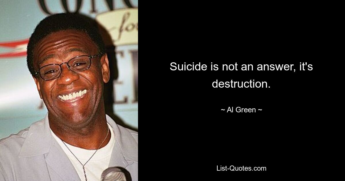 Suicide is not an answer, it's destruction. — © Al Green