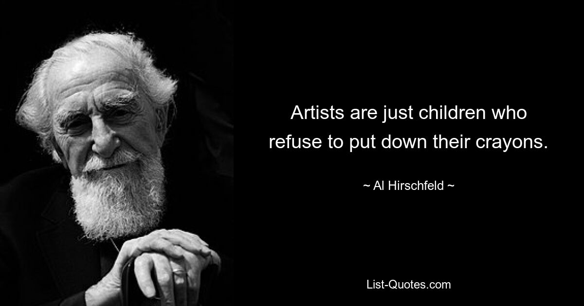 Artists are just children who refuse to put down their crayons. — © Al Hirschfeld