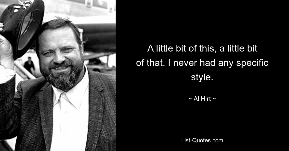 A little bit of this, a little bit of that. I never had any specific style. — © Al Hirt