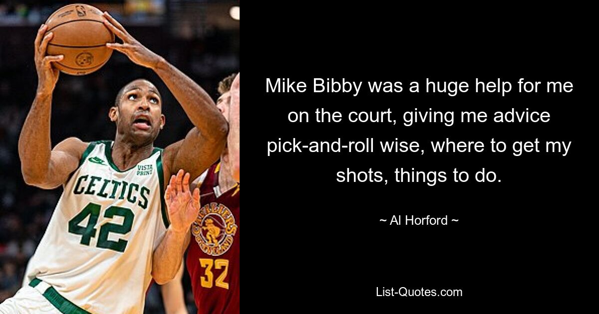 Mike Bibby was a huge help for me on the court, giving me advice pick-and-roll wise, where to get my shots, things to do. — © Al Horford