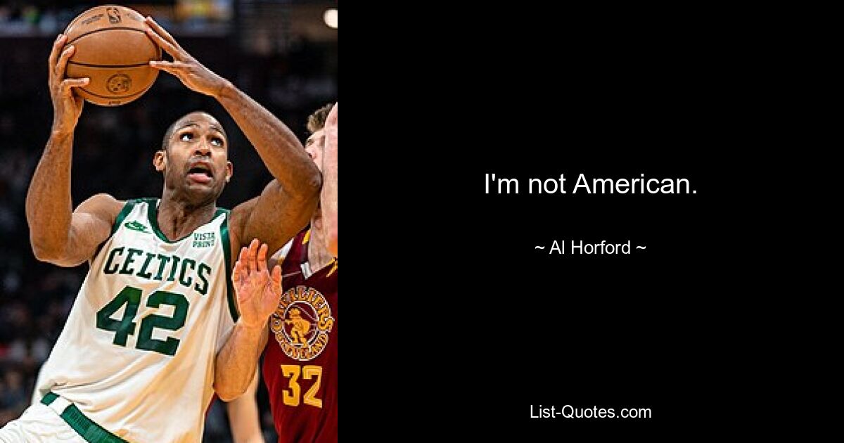 I'm not American. — © Al Horford