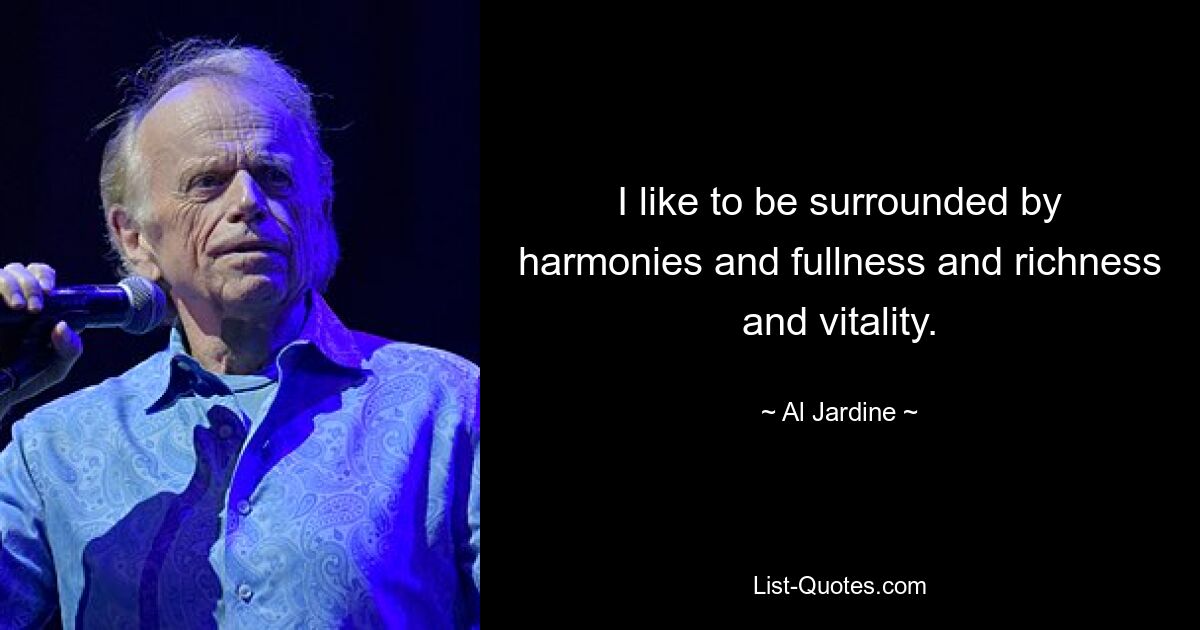 I like to be surrounded by harmonies and fullness and richness and vitality. — © Al Jardine