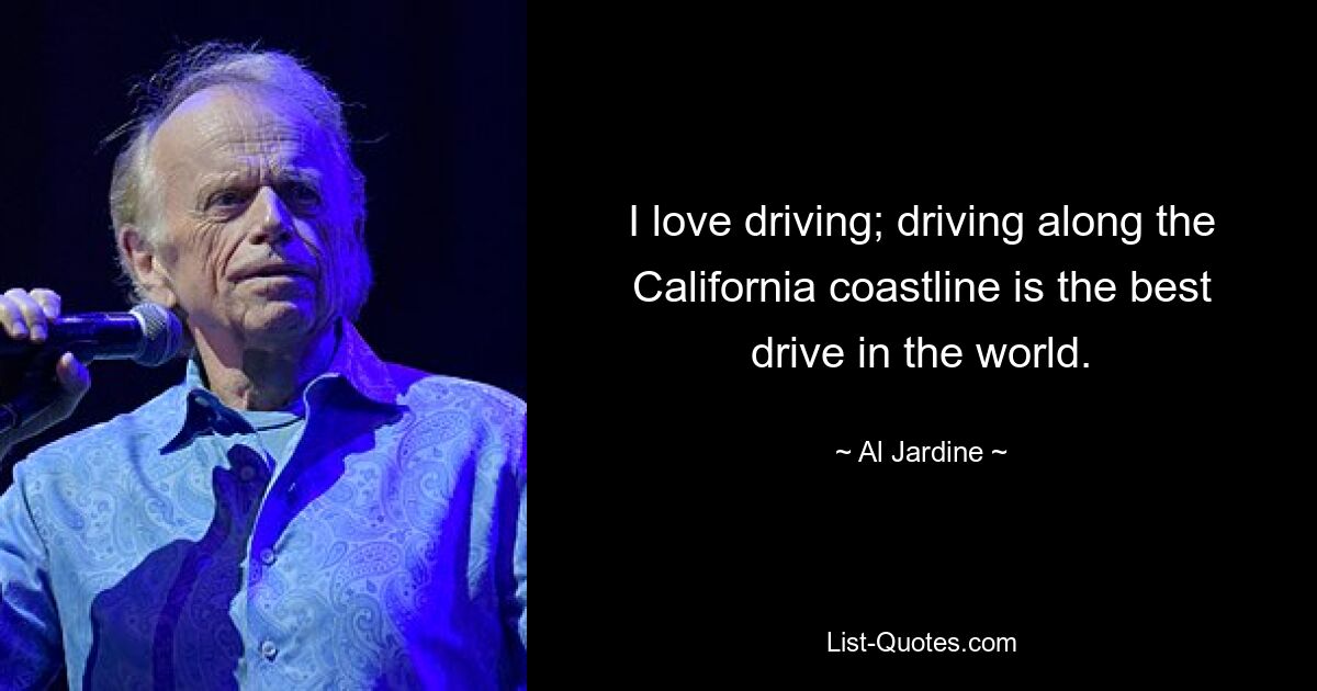 I love driving; driving along the California coastline is the best drive in the world. — © Al Jardine