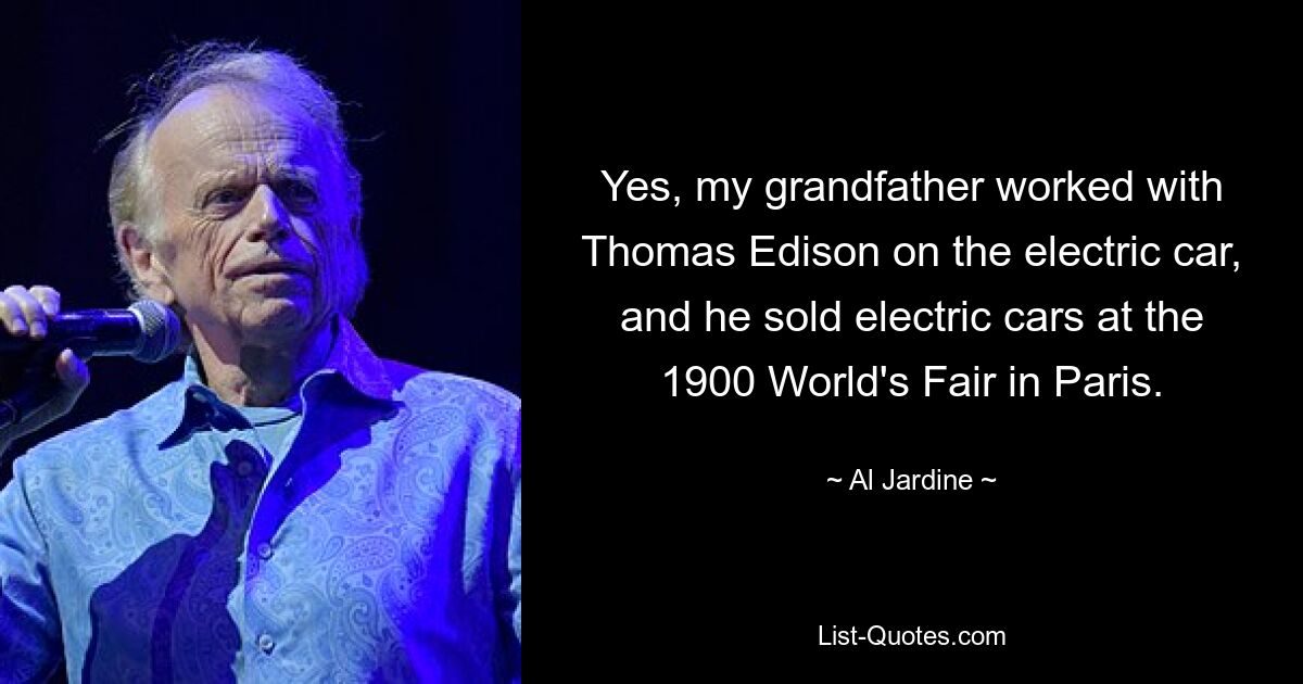 Ja, mein Großvater arbeitete mit Thomas Edison am Elektroauto und verkaufte Elektroautos auf der Weltausstellung 1900 in Paris. — © Al Jardine