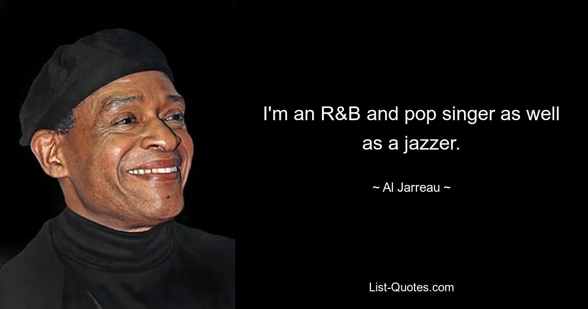 I'm an R&B and pop singer as well as a jazzer. — © Al Jarreau