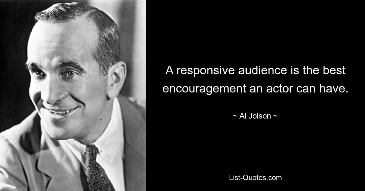 A responsive audience is the best encouragement an actor can have. — © Al Jolson