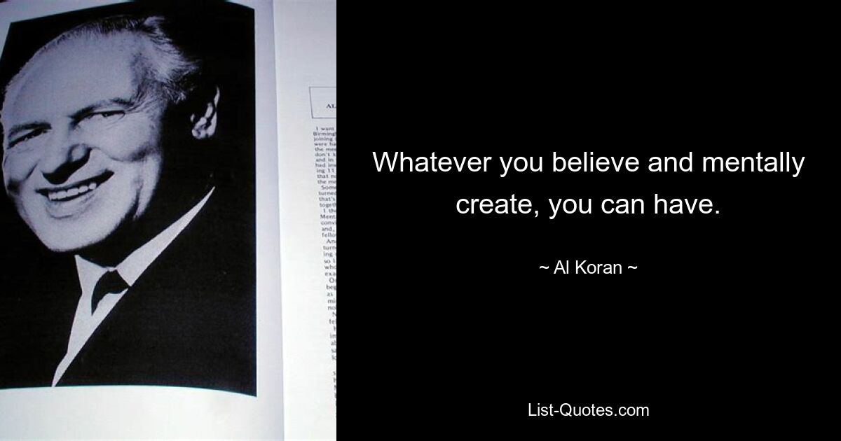 Whatever you believe and mentally create, you can have. — © Al Koran