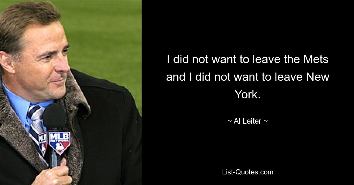 I did not want to leave the Mets and I did not want to leave New York. — © Al Leiter