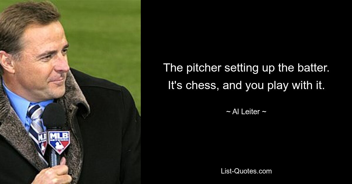 The pitcher setting up the batter. It's chess, and you play with it. — © Al Leiter