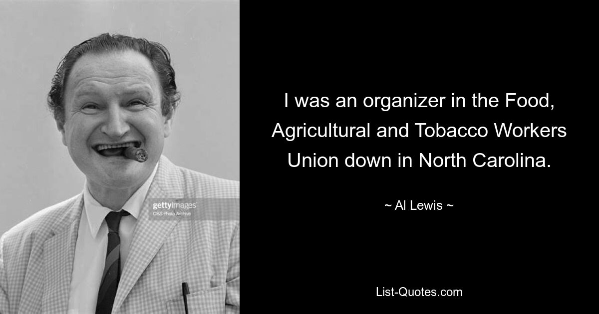 I was an organizer in the Food, Agricultural and Tobacco Workers Union down in North Carolina. — © Al Lewis