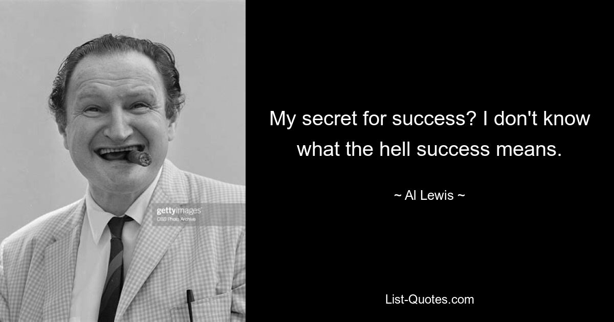 My secret for success? I don't know what the hell success means. — © Al Lewis