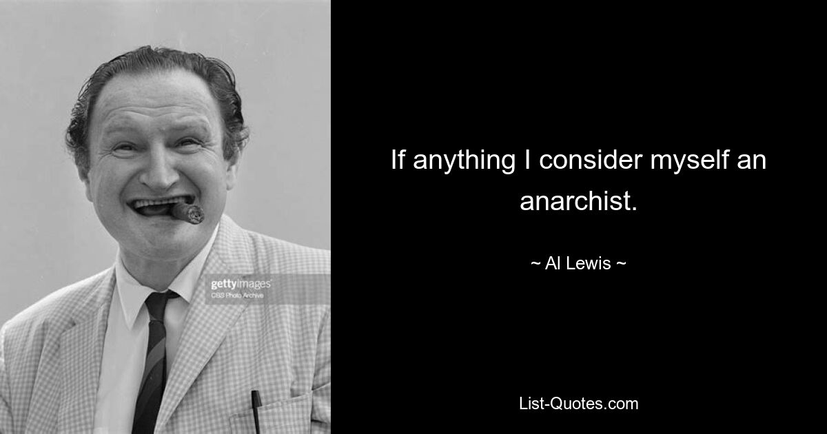 If anything I consider myself an anarchist. — © Al Lewis