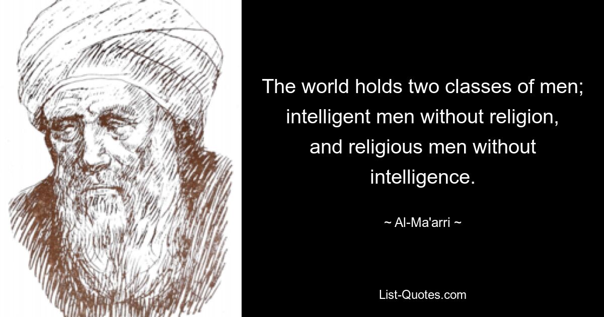 The world holds two classes of men; intelligent men without religion, and religious men without intelligence. — © Al-Ma'arri