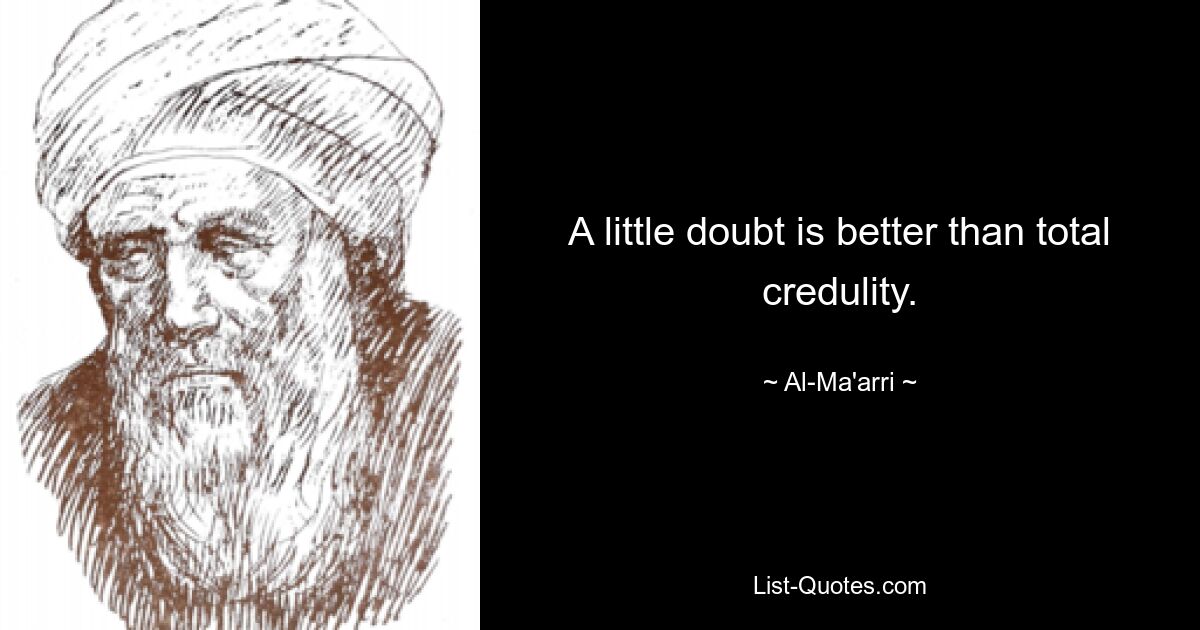 A little doubt is better than total credulity. — © Al-Ma'arri