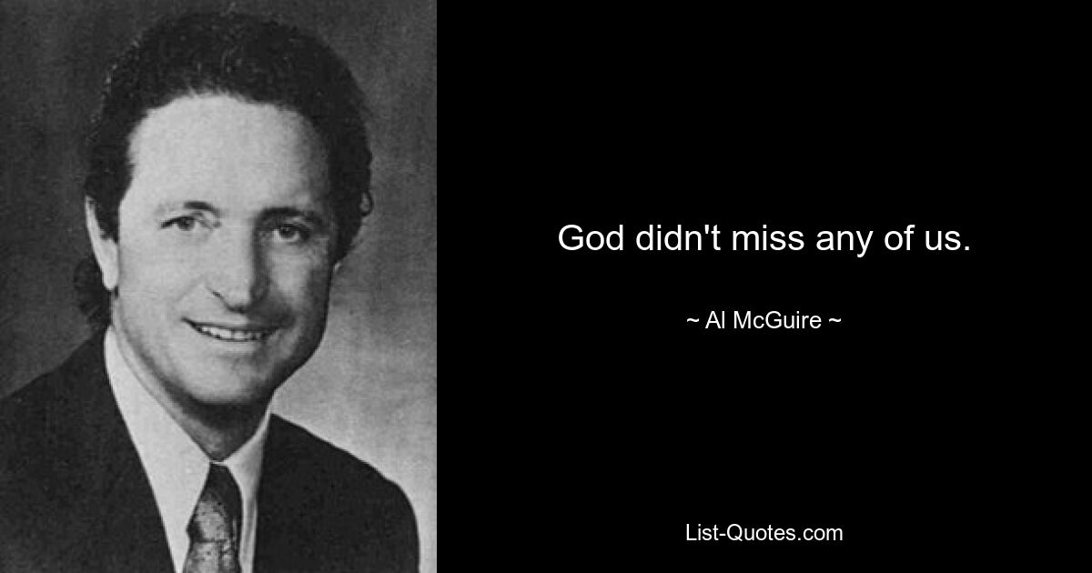 God didn't miss any of us. — © Al McGuire