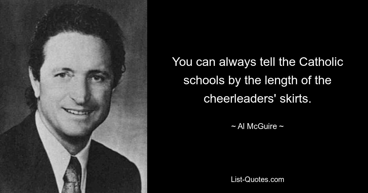 You can always tell the Catholic schools by the length of the cheerleaders' skirts. — © Al McGuire