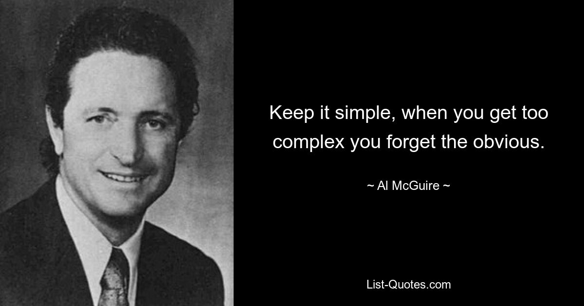 Keep it simple, when you get too complex you forget the obvious. — © Al McGuire