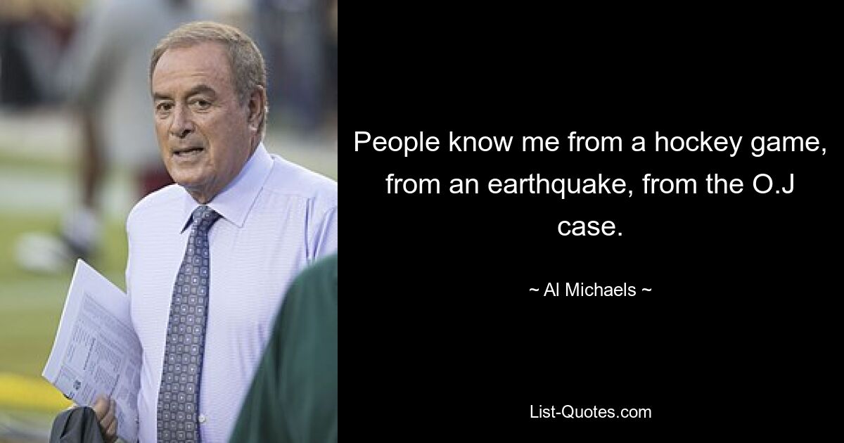 People know me from a hockey game, from an earthquake, from the O.J case. — © Al Michaels