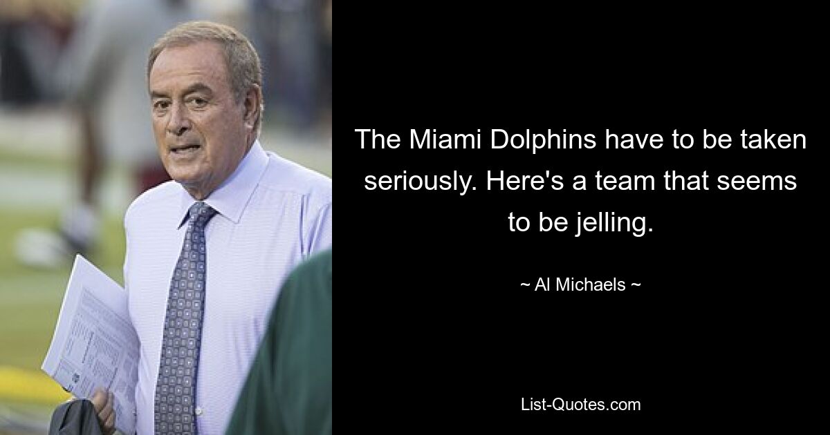 The Miami Dolphins have to be taken seriously. Here's a team that seems to be jelling. — © Al Michaels