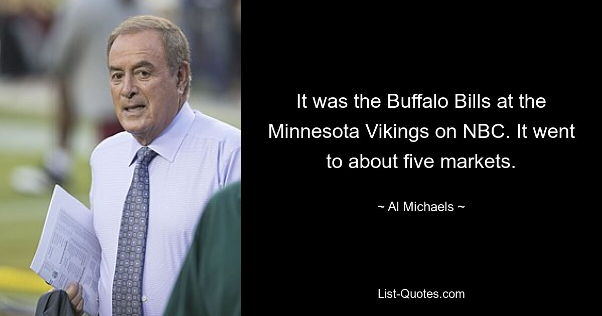 It was the Buffalo Bills at the Minnesota Vikings on NBC. It went to about five markets. — © Al Michaels