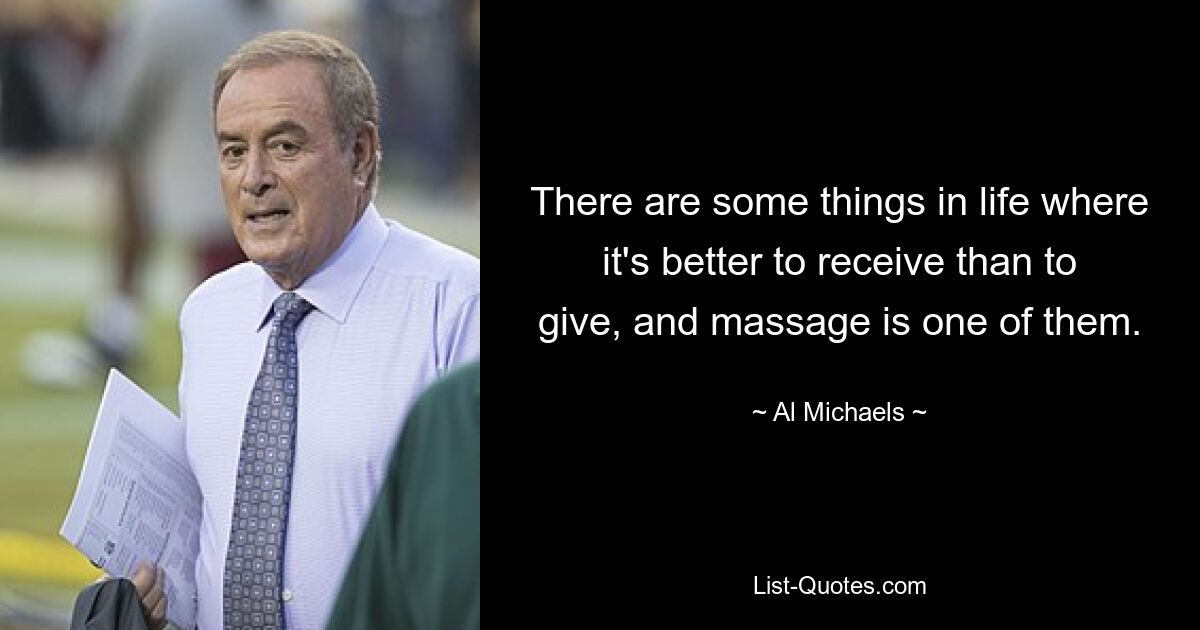 There are some things in life where it's better to receive than to give, and massage is one of them. — © Al Michaels