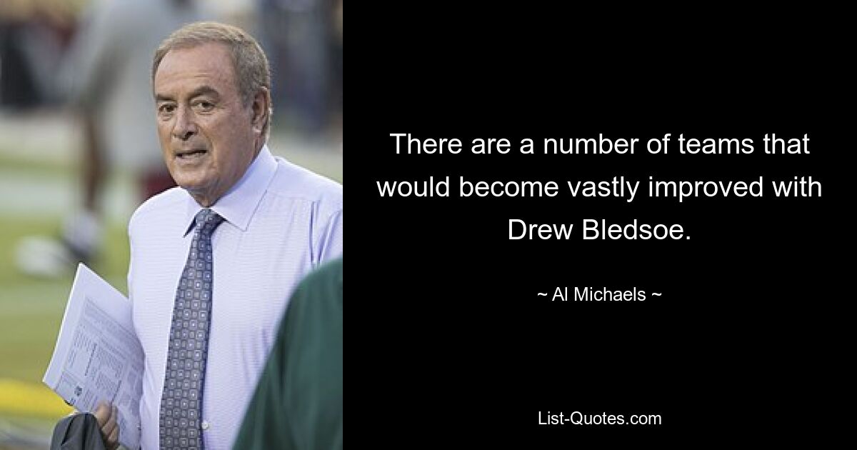 There are a number of teams that would become vastly improved with Drew Bledsoe. — © Al Michaels