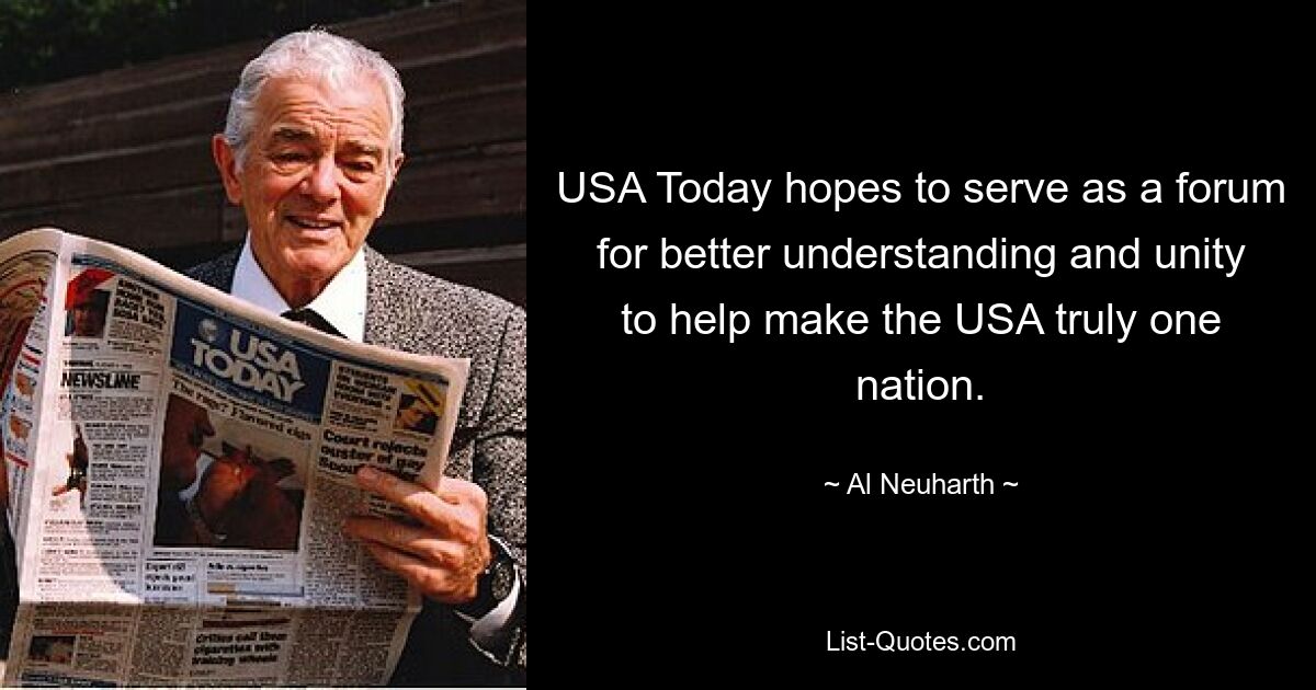 USA Today hopes to serve as a forum for better understanding and unity to help make the USA truly one nation. — © Al Neuharth