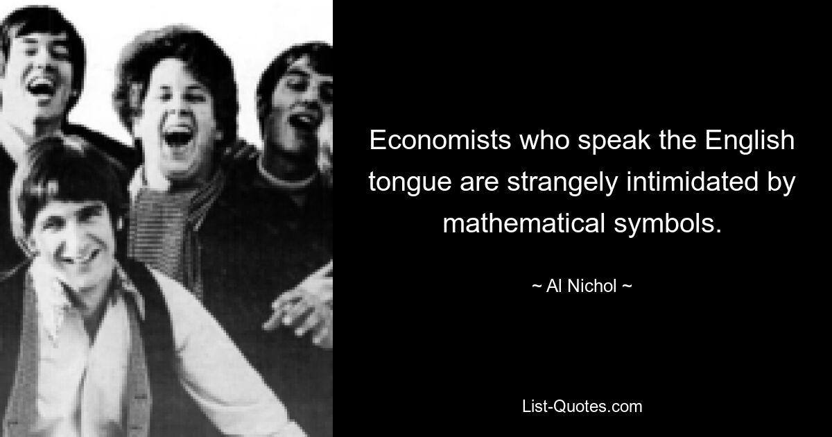 Economists who speak the English tongue are strangely intimidated by mathematical symbols. — © Al Nichol