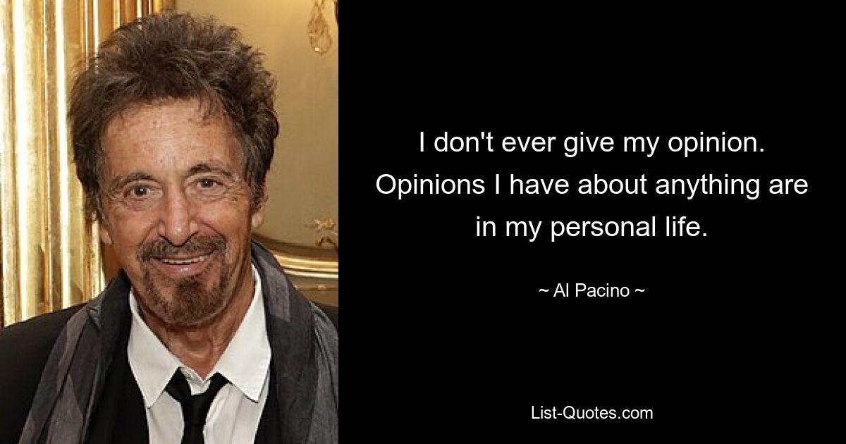 I don't ever give my opinion. Opinions I have about anything are in my personal life. — © Al Pacino