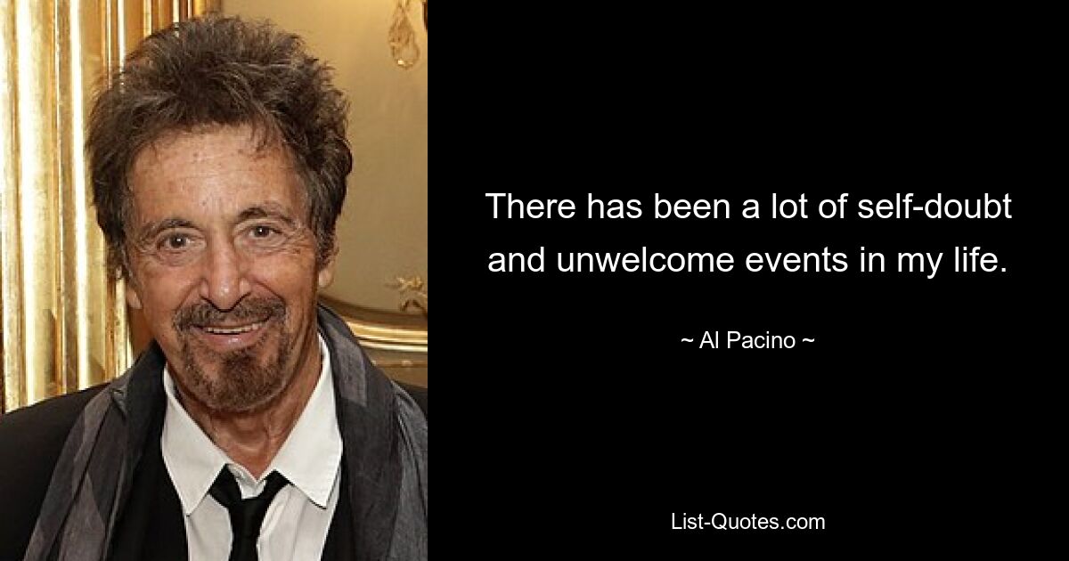 There has been a lot of self-doubt and unwelcome events in my life. — © Al Pacino