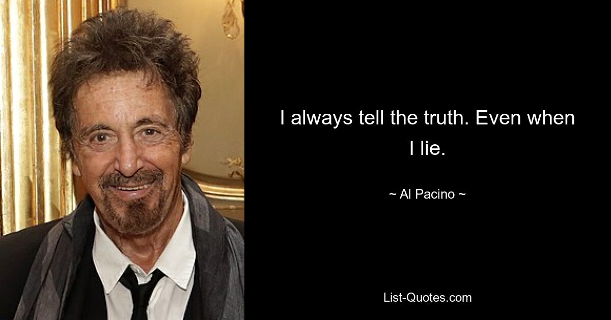 I always tell the truth. Even when I lie. — © Al Pacino