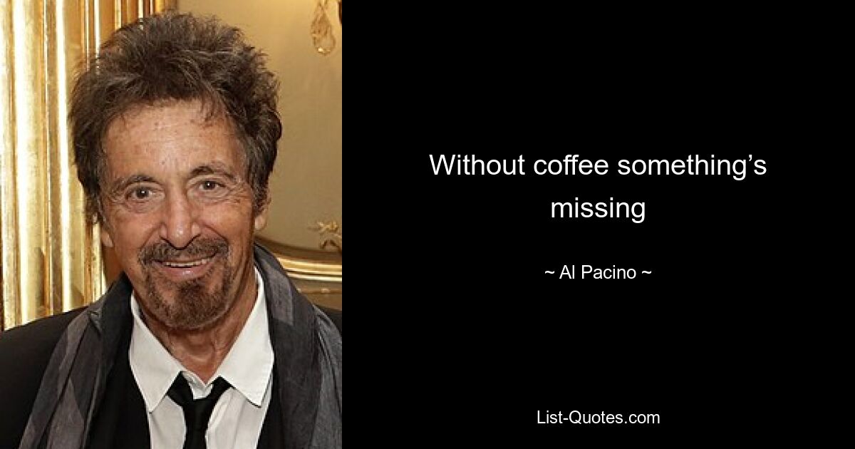 Without coffee something’s missing — © Al Pacino