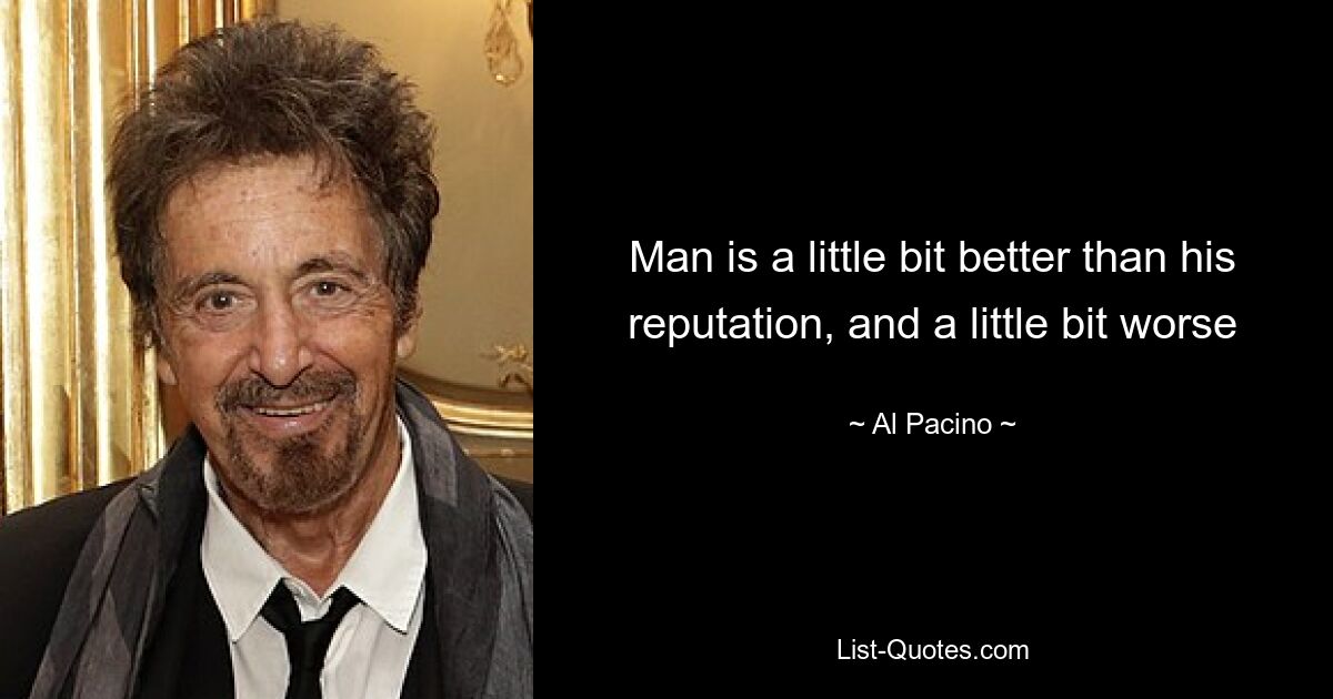 Man is a little bit better than his reputation, and a little bit worse — © Al Pacino