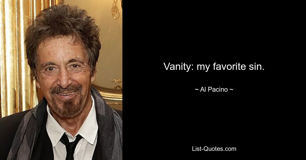 Vanity: my favorite sin. — © Al Pacino