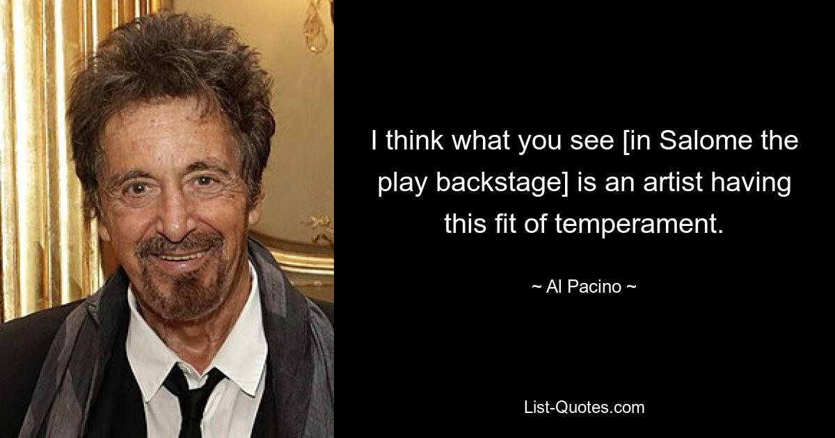 I think what you see [in Salome the play backstage] is an artist having this fit of temperament. — © Al Pacino