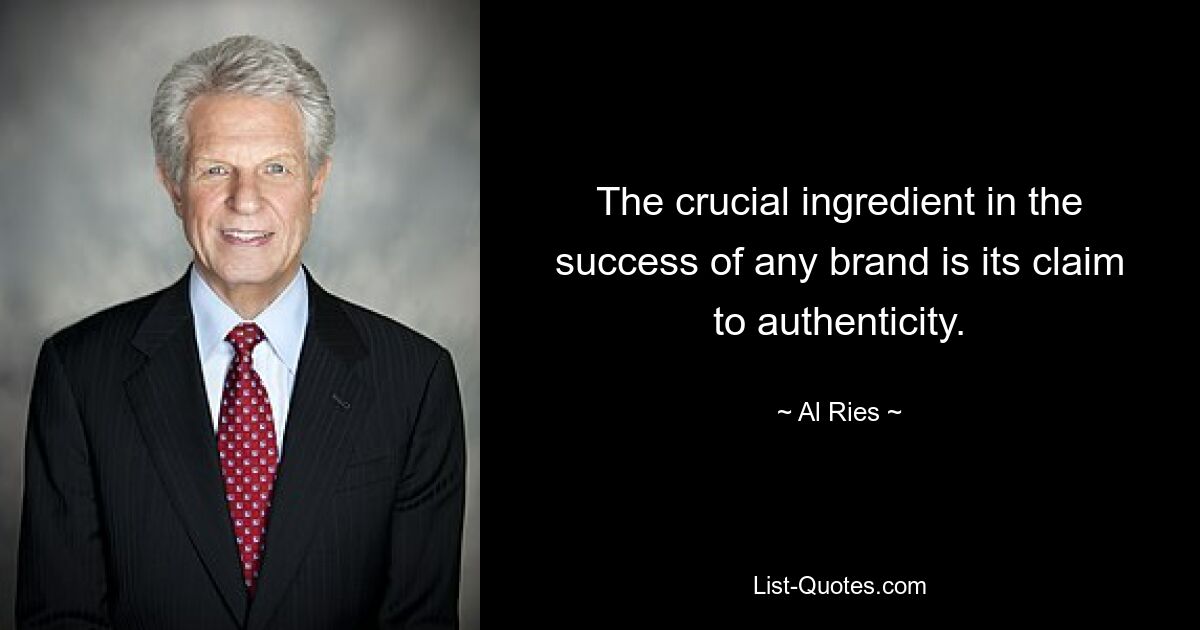 The crucial ingredient in the success of any brand is its claim to authenticity. — © Al Ries