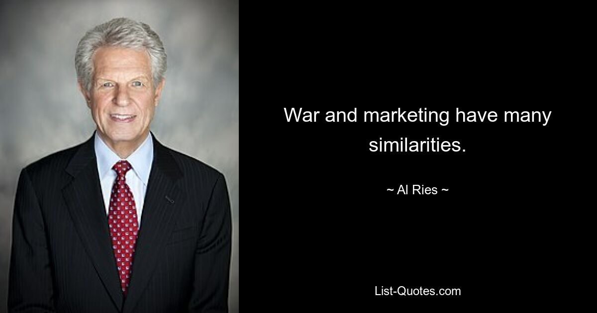 War and marketing have many similarities. — © Al Ries