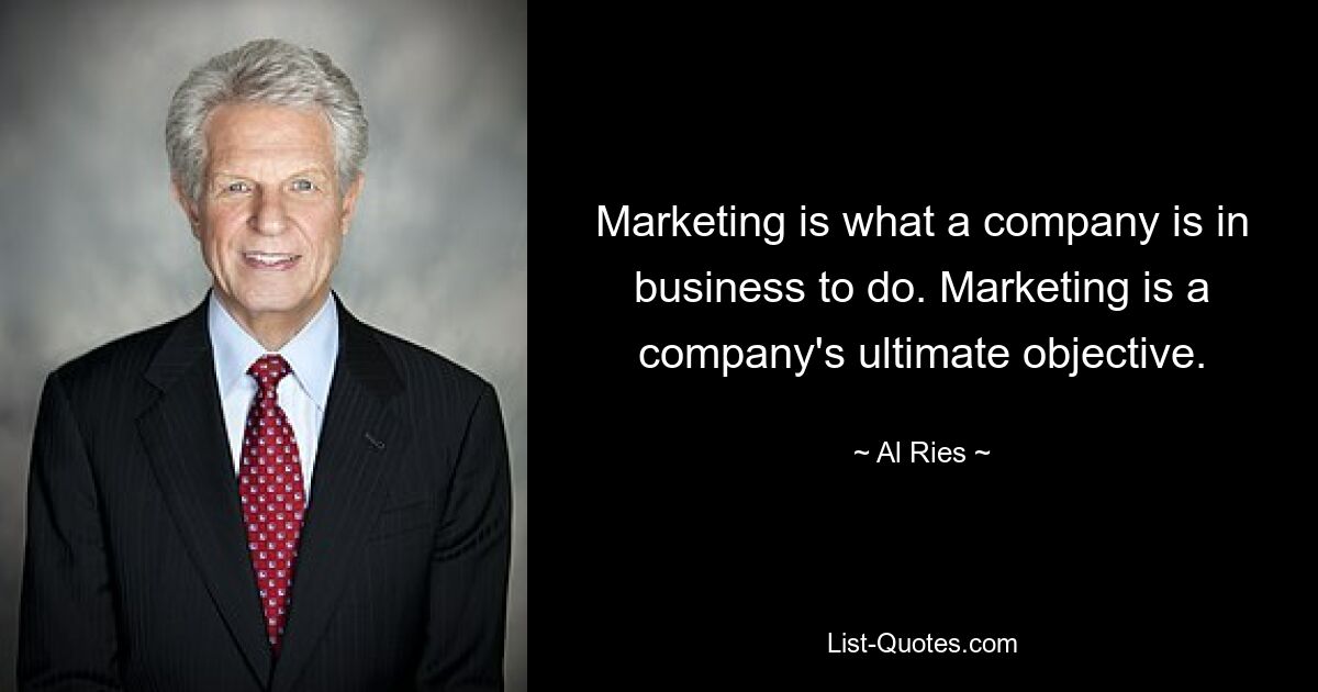 Marketing ist die Aufgabe eines Unternehmens. Marketing ist das oberste Ziel eines Unternehmens. — © Al Ries