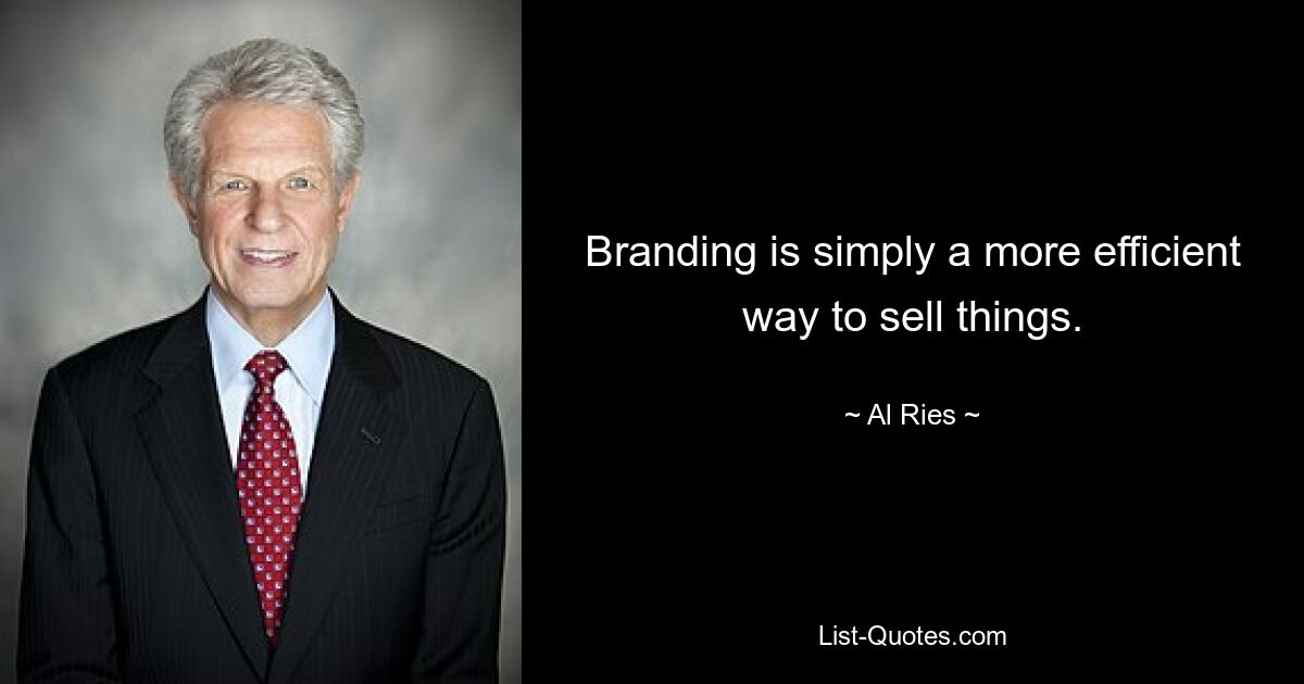 Branding is simply a more efficient way to sell things. — © Al Ries