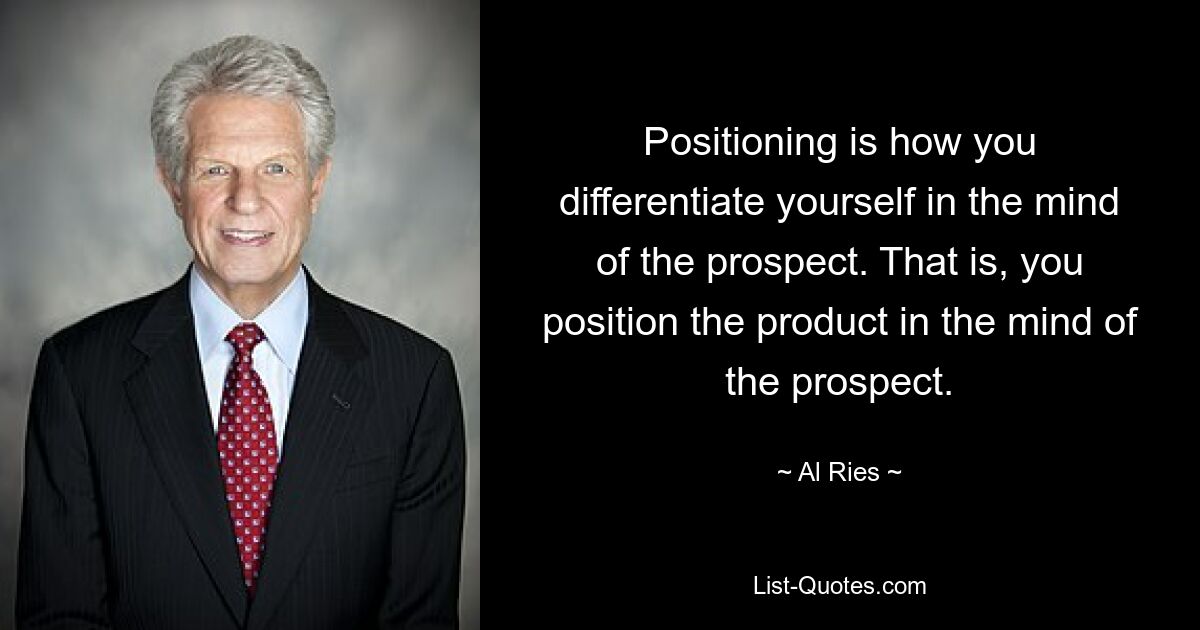 Positioning is how you differentiate yourself in the mind of the prospect. That is, you position the product in the mind of the prospect. — © Al Ries