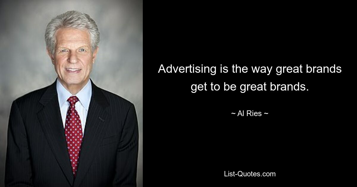 Advertising is the way great brands get to be great brands. — © Al Ries