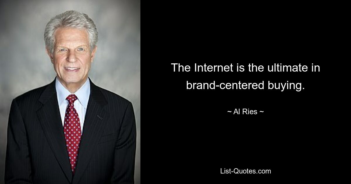 The Internet is the ultimate in brand-centered buying. — © Al Ries