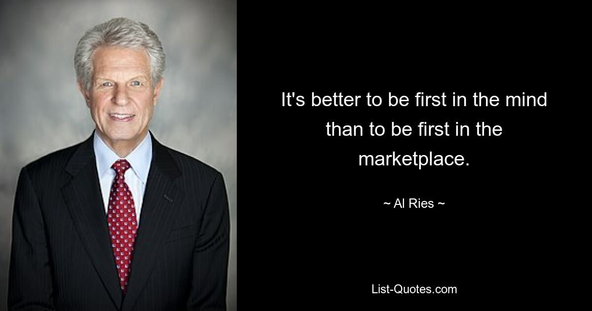 It's better to be first in the mind than to be first in the marketplace. — © Al Ries