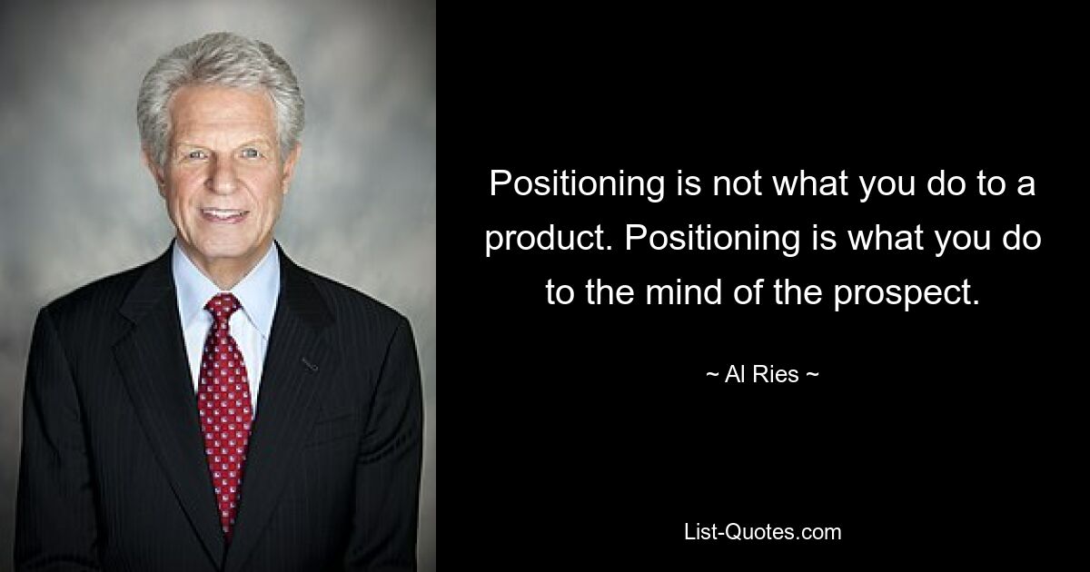 Positioning is not what you do to a product. Positioning is what you do to the mind of the prospect. — © Al Ries