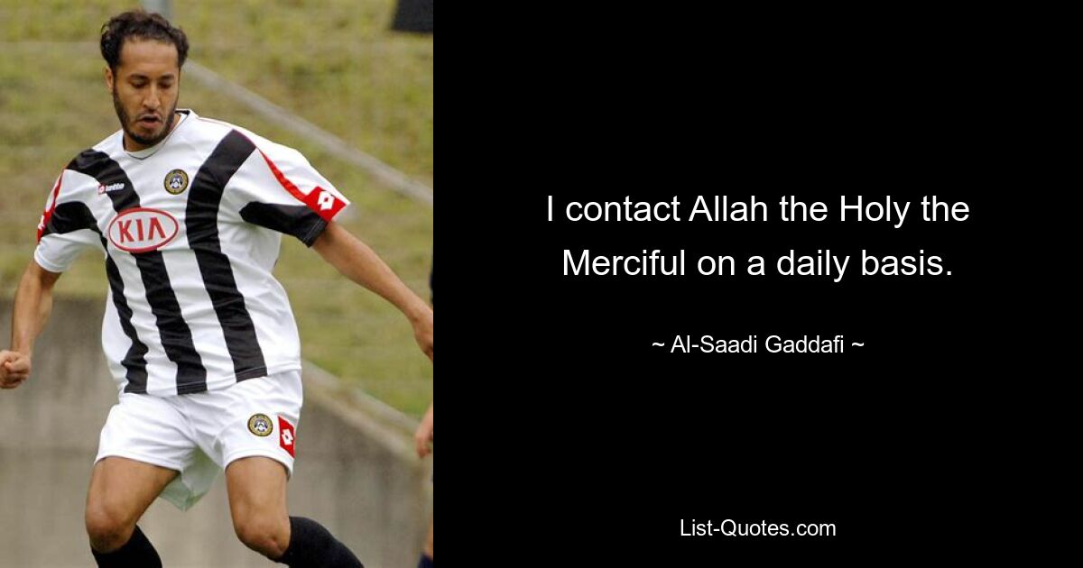 I contact Allah the Holy the Merciful on a daily basis. — © Al-Saadi Gaddafi