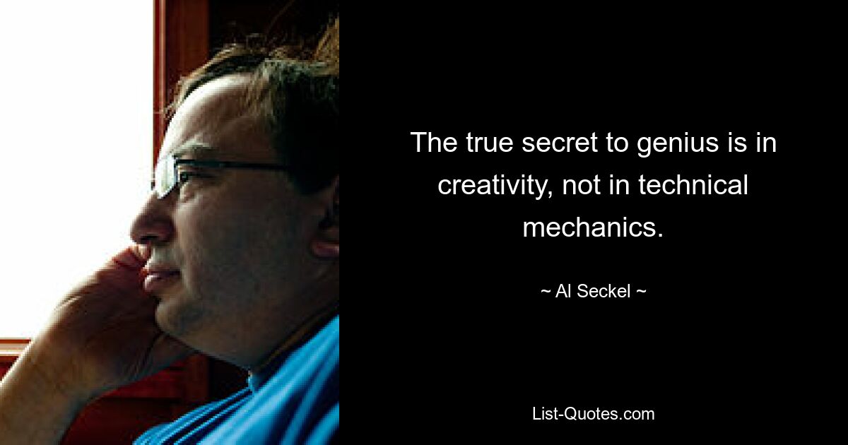 The true secret to genius is in creativity, not in technical mechanics. — © Al Seckel