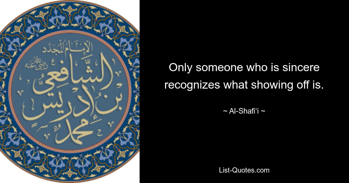 Only someone who is sincere recognizes what showing off is. — © Al-Shafi‘i