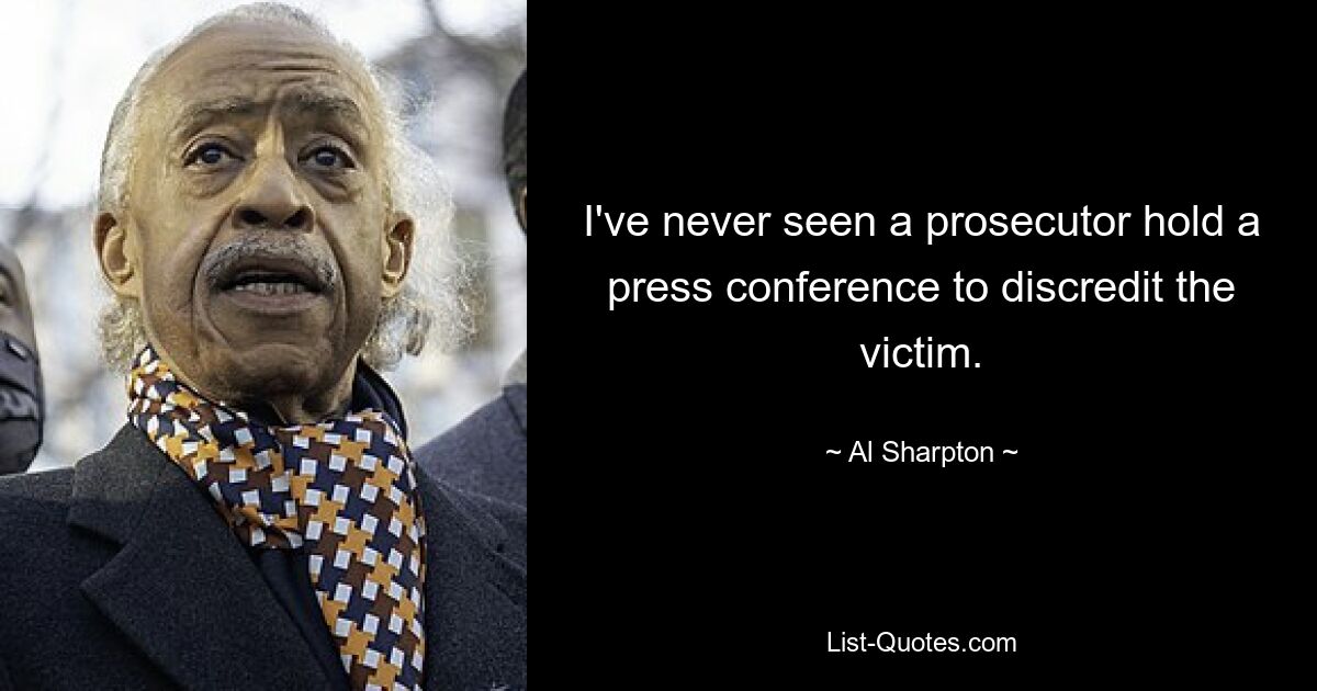 I've never seen a prosecutor hold a press conference to discredit the victim. — © Al Sharpton