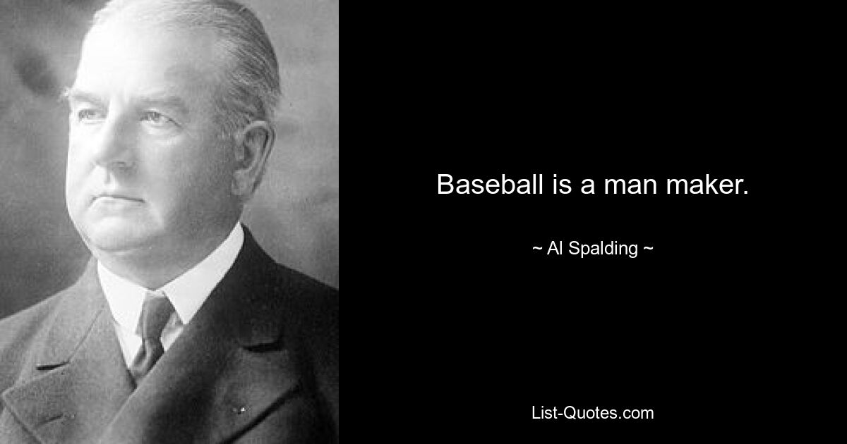 Baseball is a man maker. — © Al Spalding